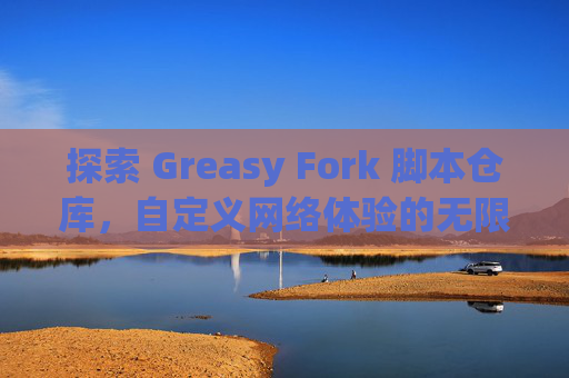 探索 Greasy Fork 脚本仓库，自定义网络体验的无限可能